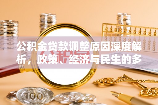 江西公积金贷款调整原因深度解析，政策、经济与民生的多重考量