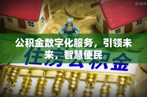 江西公积金数字化服务，引领未来，智慧便民
