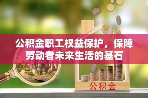 江西公积金职工权益保护，保障劳动者未来生活的基石