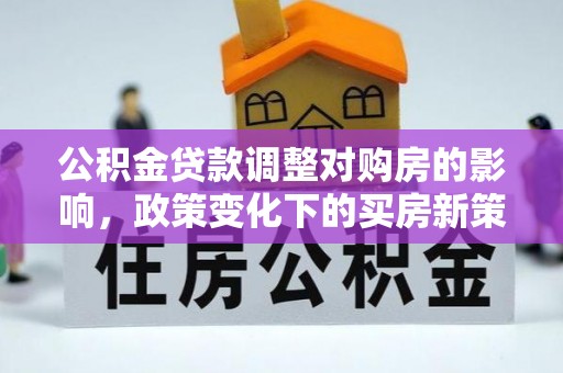 江西公积金贷款调整对购房的影响，政策变化下的买房新策略