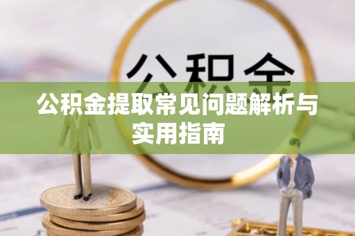 江西公积金提取常见问题解析与实用指南