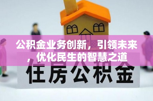 江西公积金业务创新，引领未来，优化民生的智慧之道