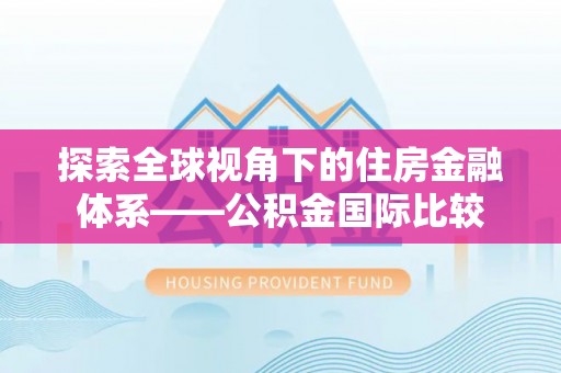 江西探索全球视角下的住房金融体系——公积金国际比较
