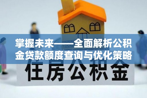 江西掌握未来——全面解析公积金贷款额度查询与优化策略