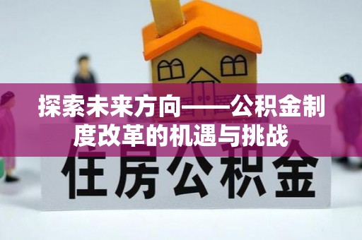 江西探索未来方向——公积金制度改革的机遇与挑战