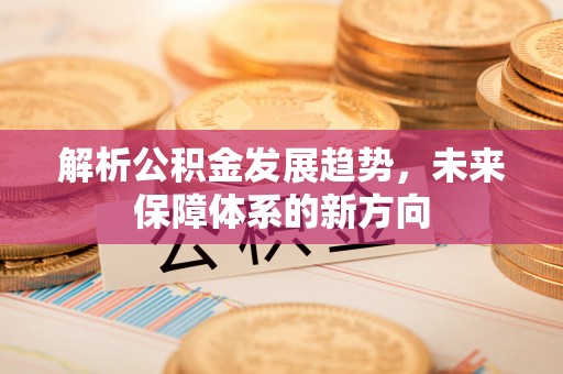 江西解析公积金发展趋势，未来保障体系的新方向