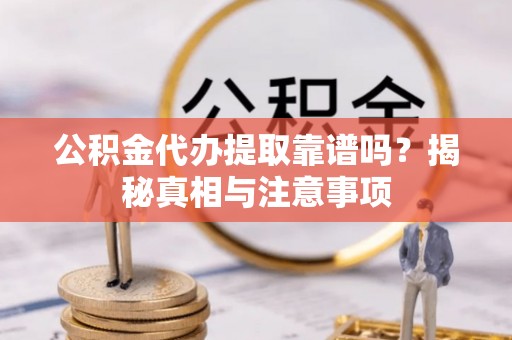 江西公积金代办提取靠谱吗？揭秘真相与注意事项