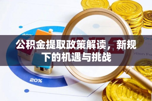 江西公积金提取政策解读，新规下的机遇与挑战