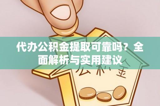 江西代办公积金提取可靠吗？全面解析与实用建议