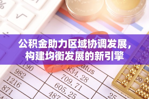 江西公积金助力区域协调发展，构建均衡发展的新引擎