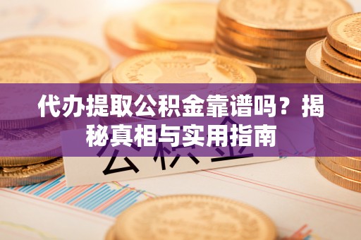 江西代办提取公积金靠谱吗？揭秘真相与实用指南