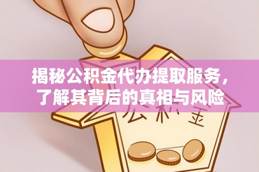 江西揭秘公积金代办提取服务，了解其背后的真相与风险