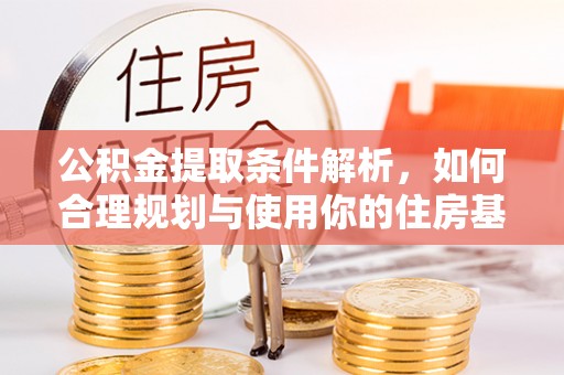 江西公积金提取条件解析，如何合理规划与使用你的住房基金