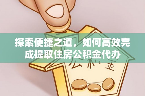 江西探索便捷之道，如何高效完成提取住房公积金代办