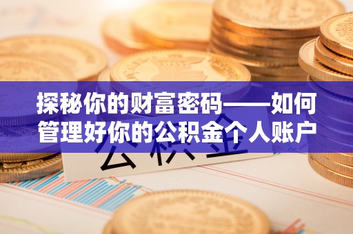 江西探秘你的财富密码——如何管理好你的公积金个人账户信息