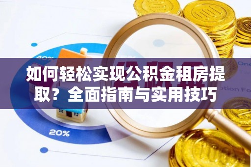 江西如何轻松实现公积金租房提取？全面指南与实用技巧
