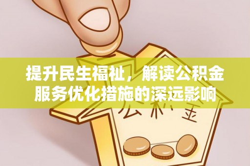 江西提升民生福祉，解读公积金服务优化措施的深远影响