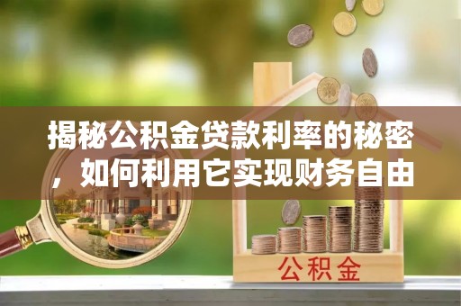 江西揭秘公积金贷款利率的秘密，如何利用它实现财务自由？