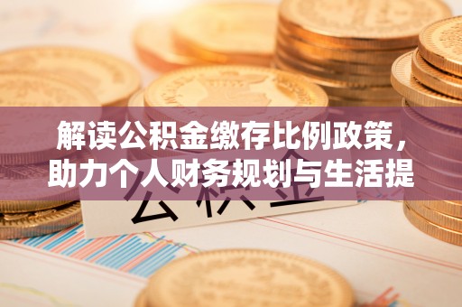江西解读公积金缴存比例政策，助力个人财务规划与生活提升