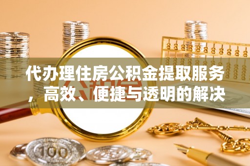 江西代办理住房公积金提取服务，高效、便捷与透明的解决方案