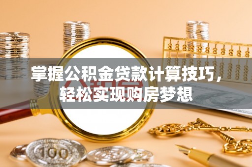 江西掌握公积金贷款计算技巧，轻松实现购房梦想