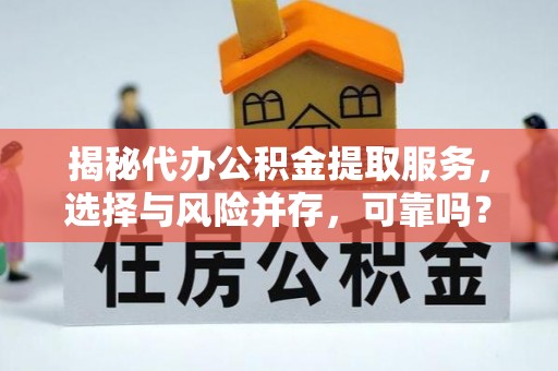 江西揭秘代办公积金提取服务，选择与风险并存，可靠吗？