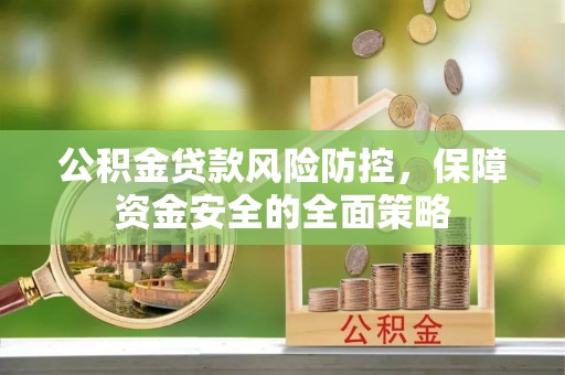 江西公积金贷款风险防控，保障资金安全的全面策略
