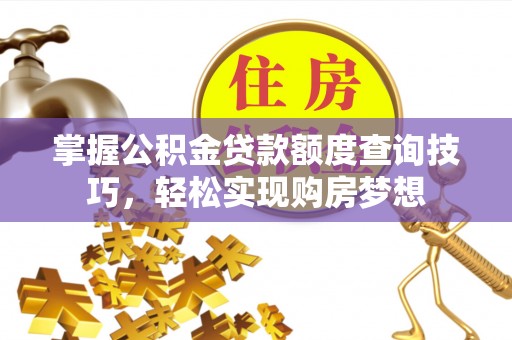 江西掌握公积金贷款额度查询技巧，轻松实现购房梦想