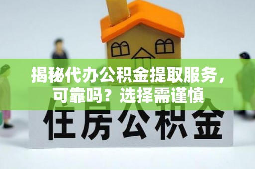 江西揭秘代办公积金提取服务，可靠吗？选择需谨慎