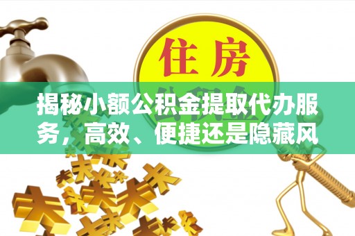 江西揭秘小额公积金提取代办服务，高效、便捷还是隐藏风险？