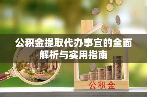 江西公积金提取代办事宜的全面解析与实用指南