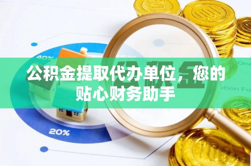 江西公积金提取代办单位，您的贴心财务助手