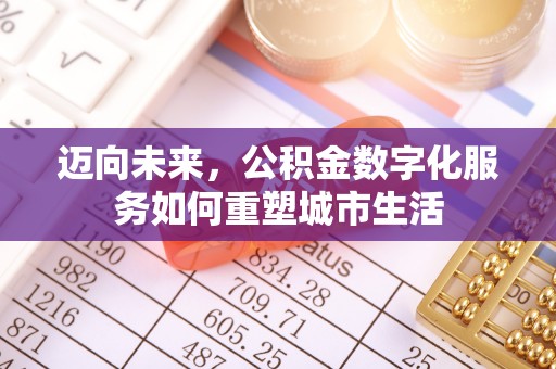 江西迈向未来，公积金数字化服务如何重塑城市生活
