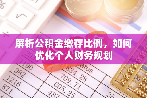 江西解析公积金缴存比例，如何优化个人财务规划