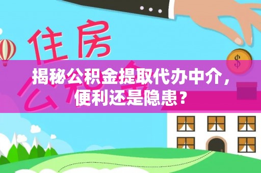 江西揭秘公积金提取代办中介，便利还是隐患？
