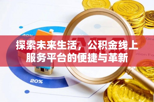 江西探索未来生活，公积金线上服务平台的便捷与革新