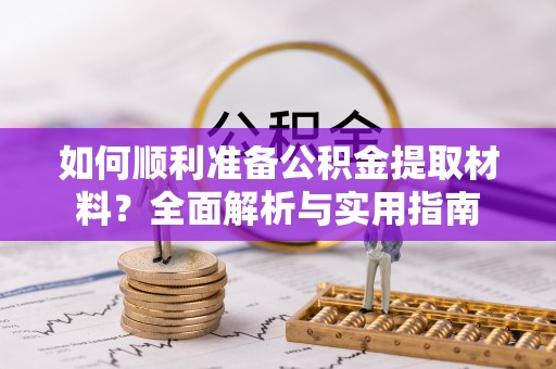 江西如何顺利准备公积金提取材料？全面解析与实用指南