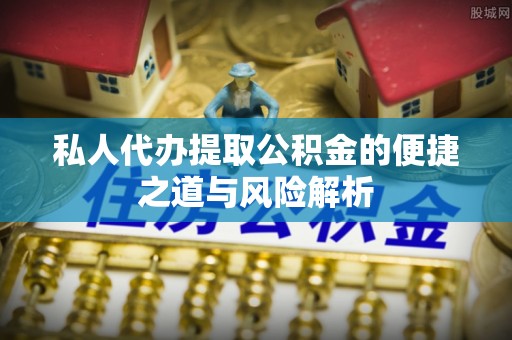 江西私人代办提取公积金的便捷之道与风险解析