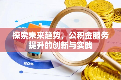 江西探索未来趋势，公积金服务提升的创新与实践