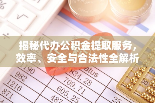 江西揭秘代办公积金提取服务，效率、安全与合法性全解析