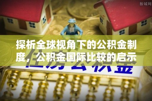 江西探析全球视角下的公积金制度，公积金国际比较的启示与借鉴