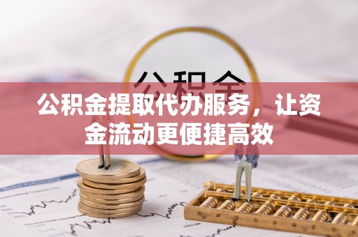 江西公积金提取代办服务，让资金流动更便捷高效