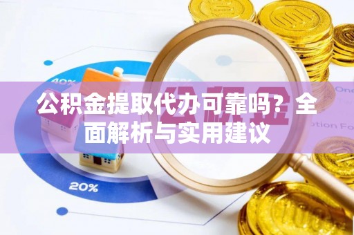 江西公积金提取代办可靠吗？全面解析与实用建议