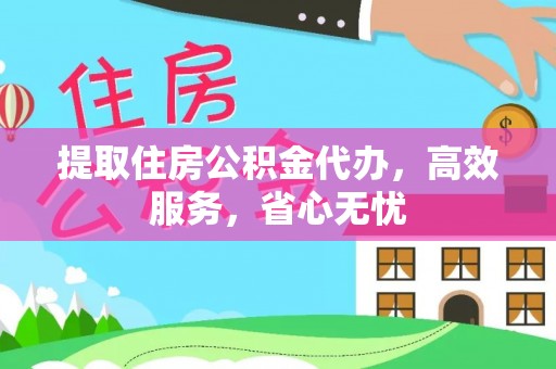 江西提取住房公积金代办，高效服务，省心无忧