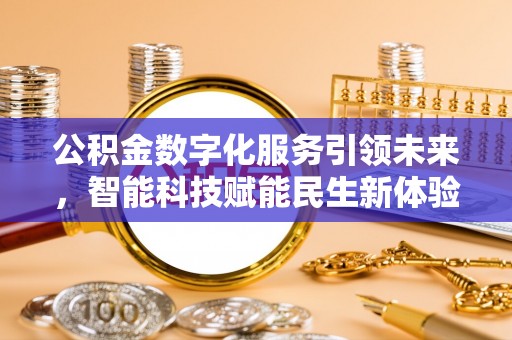 江西公积金数字化服务引领未来，智能科技赋能民生新体验