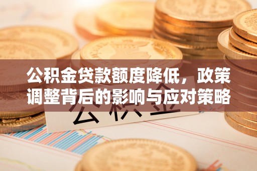 江西公积金贷款额度降低，政策调整背后的影响与应对策略