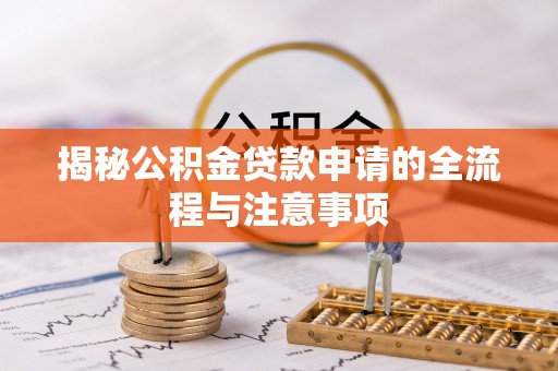 江西揭秘公积金贷款申请的全流程与注意事项
