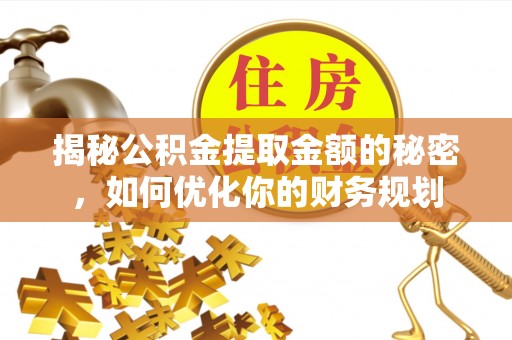 江西揭秘公积金提取金额的秘密，如何优化你的财务规划