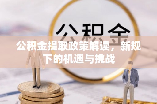江西公积金提取政策解读，新规下的机遇与挑战
