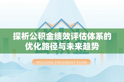 江西探析公积金绩效评估体系的优化路径与未来趋势